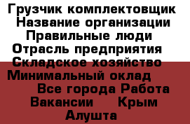 Грузчик-комплектовщик › Название организации ­ Правильные люди › Отрасль предприятия ­ Складское хозяйство › Минимальный оклад ­ 30 000 - Все города Работа » Вакансии   . Крым,Алушта